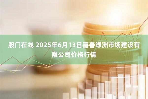 股门在线 2025年6月13日嘉善绿洲市场建设有限公司价格行情