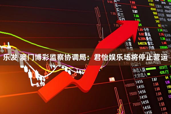 乐发 澳门博彩监察协调局：君怡娱乐场将停止营运