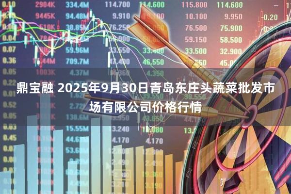 鼎宝融 2025年9月30日青岛东庄头蔬菜批发市场有限公司价格行情