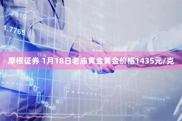 摩根证券 1月18日老庙黄金黄金价格1435元/克