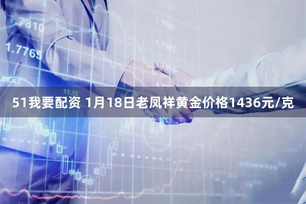 51我要配资 1月18日老凤祥黄金价格1436元/克