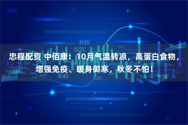 忠程配资 中佰康：10月气温转凉，高蛋白食物，增强免疫、暖身御寒，秋冬不怕！