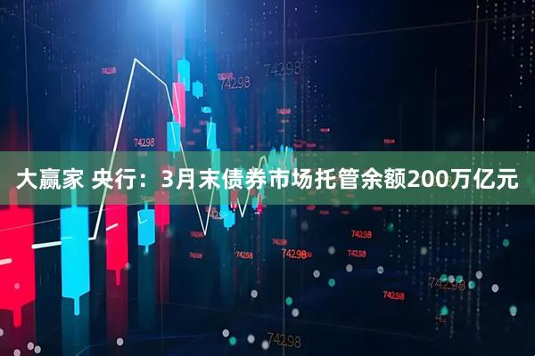 大赢家 央行：3月末债券市场托管余额200万亿元
